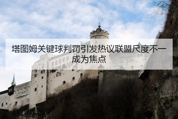 塔图姆关键球判罚引发热议联盟尺度不一成为焦点