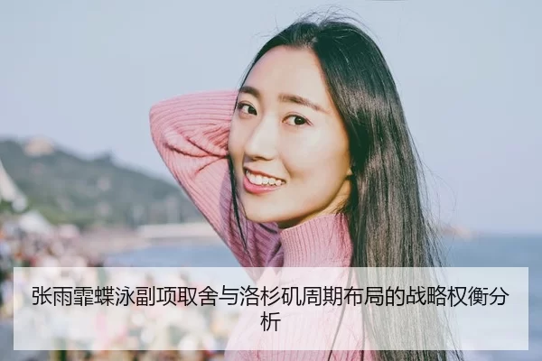 张雨霏蝶泳副项取舍与洛杉矶周期布局的战略权衡分析 | Kaiyun Sports