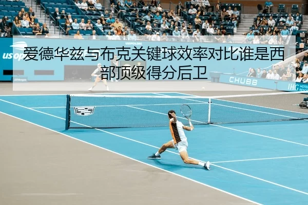 爱德华兹与布克关键球效率对比谁是西部顶级得分后卫（Kaiyun Sports）