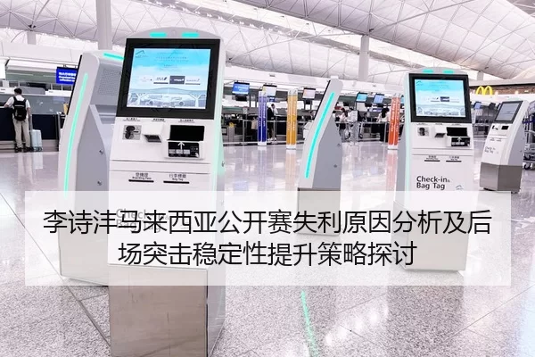 李诗沣马来西亚公开赛失利原因分析及后场突击稳定性提升策略探讨（Kaiyun Sports）