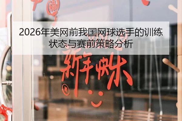 2026年美网前我国网球选手的训练状态与赛前策略分析