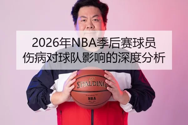 2026年NBA季后赛球员伤病对球队影响的深度分析