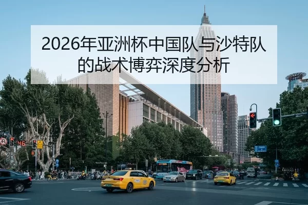 2026年亚洲杯中国队与沙特队的战术博弈深度分析