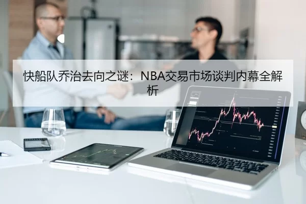 快船队乔治去向之谜：NBA交易市场谈判内幕全解析
