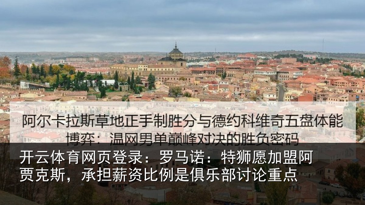 开云体育网页登录：罗马诺：特狮愿加盟阿贾克斯，承担相关情况讨论重点