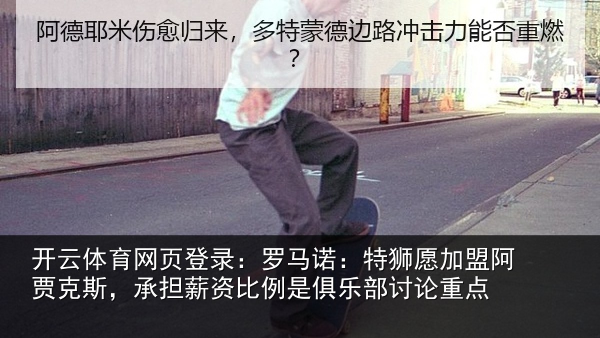 开云体育网页登录:罗马诺:特狮愿加盟阿贾克斯,承担薪资比例是俱乐部讨论重点
