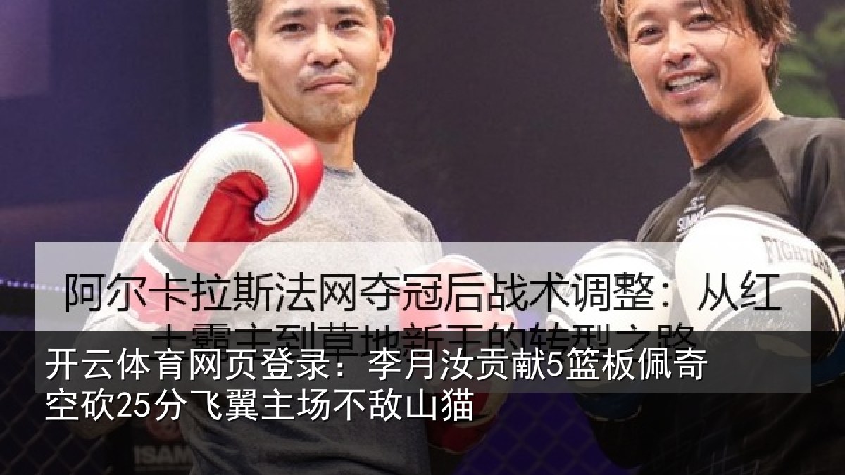 开云体育网页登录:李月汝贡献5篮板佩奇空砍25分飞翼主场不敌山猫