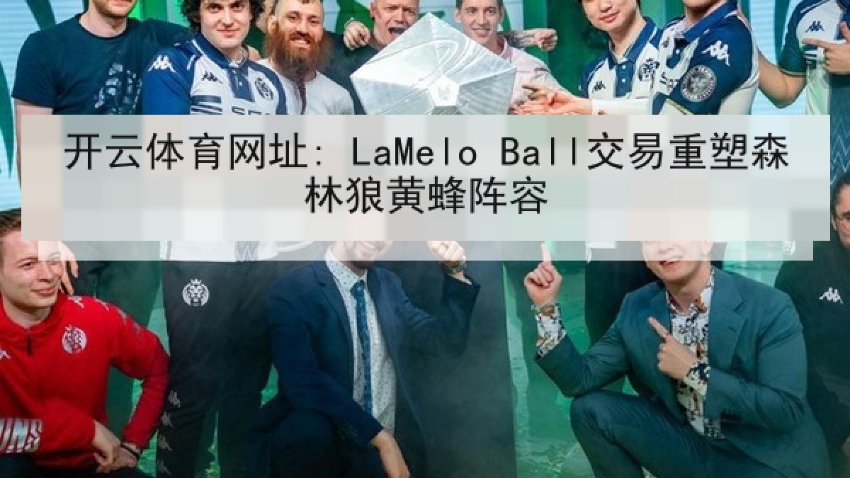 开云体育网址: LaMelo Ball交易重塑森林狼黄蜂阵容 开云体育网址: LaMelo Ball交易重塑森林狼黄蜂阵容