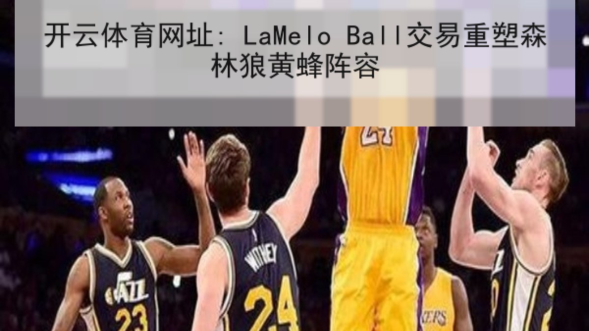 开云体育网址: LaMelo Ball交易重塑森林狼黄蜂阵容