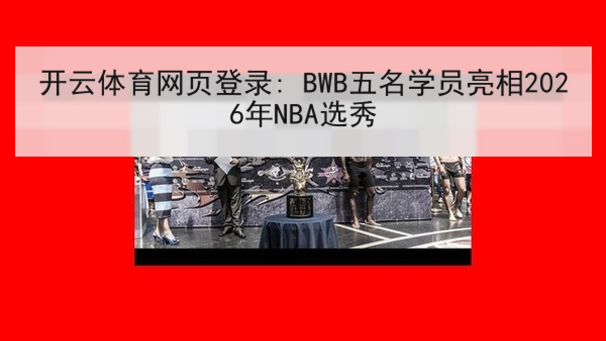 开云体育网页登录: BWB五名学员亮相2026年NBA选秀 开云体育网页登录: BWB五名学员亮相2026年NBA选秀