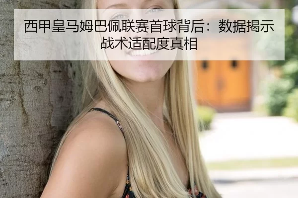 西甲皇马姆巴佩联赛首球背后：数据揭示战术适配度真相