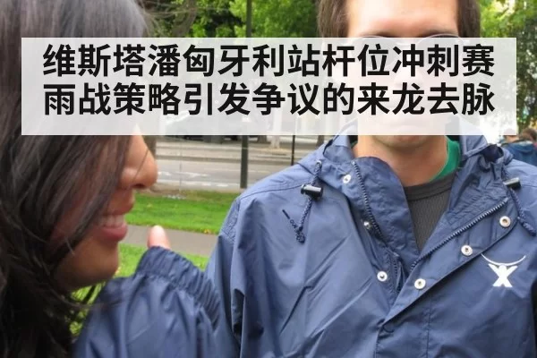 维斯塔潘匈牙利站杆位冲刺赛雨战策略引发争议的来龙去脉
