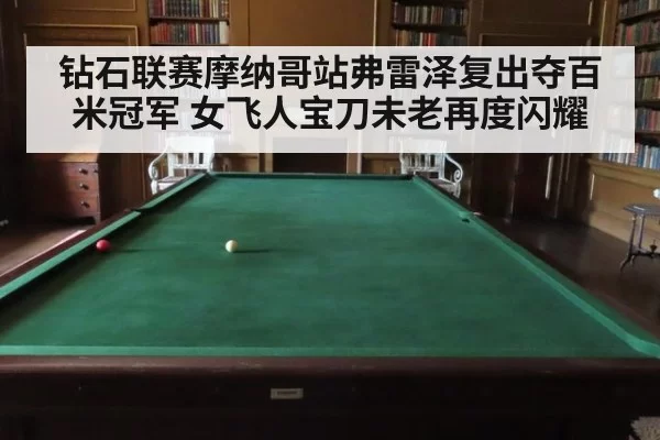 钻石联赛摩纳哥站弗雷泽复出夺百米冠军 女飞人宝刀未老再度闪耀