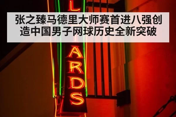 张之臻马德里大师赛首进八强创造中国男子网球历史全新突破