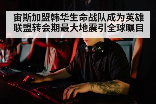 宙斯加盟韩华生命战队成为英雄联盟转会期最大地震引全球瞩目