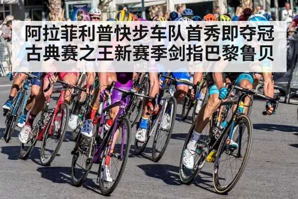 阿拉菲利普快步车队首秀即夺冠 古典赛之王新赛季剑指巴黎鲁贝